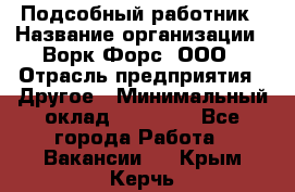 Подсобный работник › Название организации ­ Ворк Форс, ООО › Отрасль предприятия ­ Другое › Минимальный оклад ­ 25 000 - Все города Работа » Вакансии   . Крым,Керчь